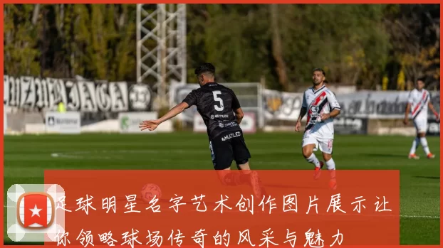 足球明星名字艺术创作图片展示让你领略球场传奇的风采与魅力