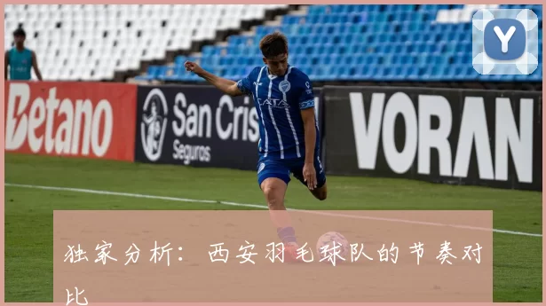 独家分析：西安羽毛球队的节奏对比