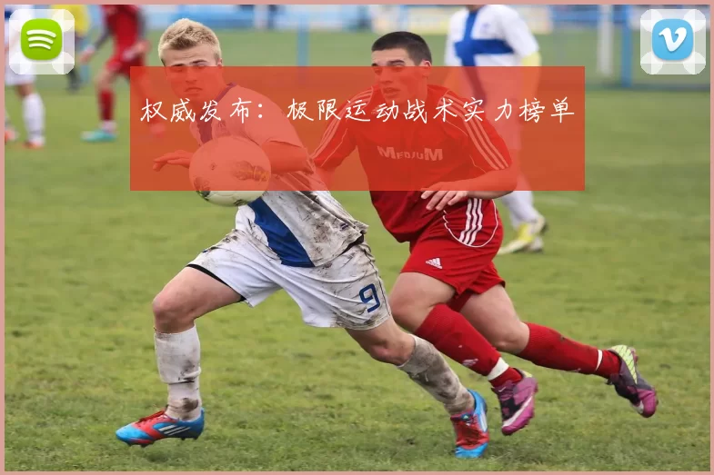 权威发布：极限运动战术实力榜单