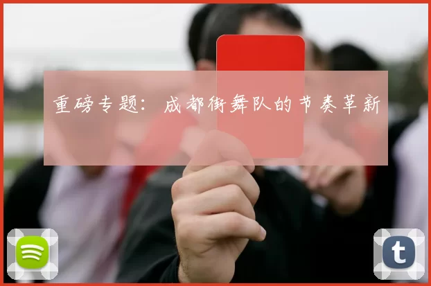 重磅专题：成都街舞队的节奏革新