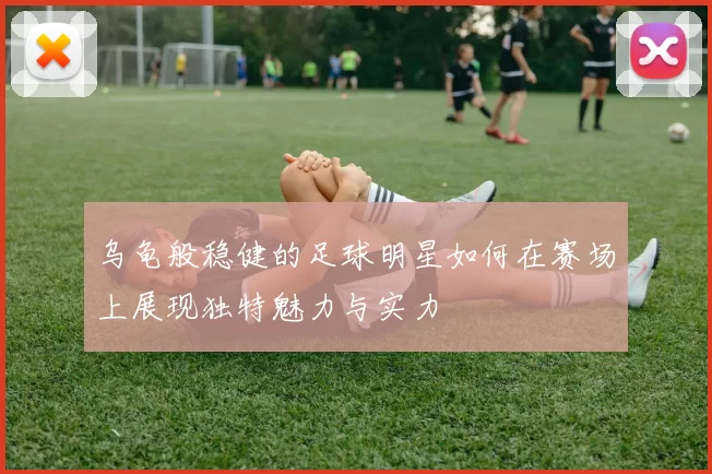 乌龟般稳健的足球明星如何在赛场上展现独特魅力与实力