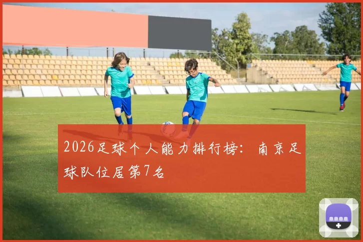 2026足球个人能力排行榜：南京足球队位居第7名