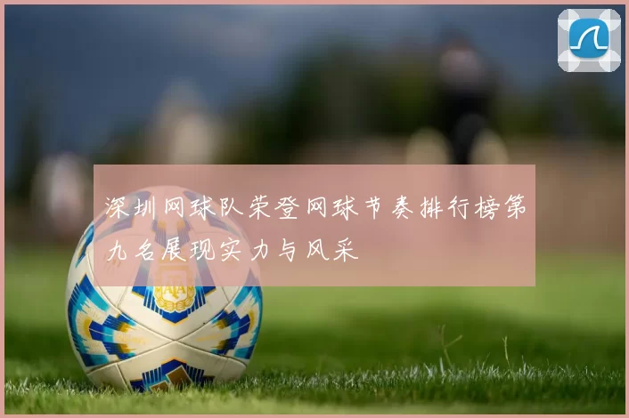 深圳网球队荣登网球节奏排行榜第九名展现实力与风采