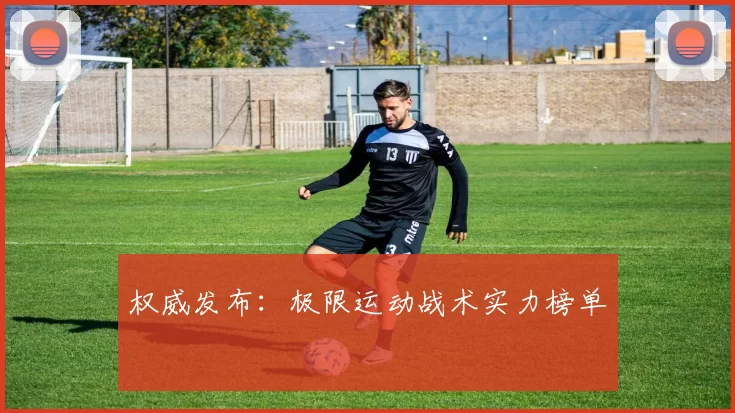 权威发布：极限运动战术实力榜单