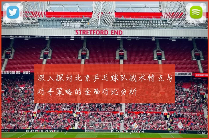 深入探讨北京乒乓球队战术特点与对手策略的全面对比分析